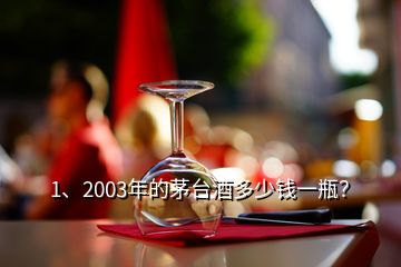 1、2003年的茅臺(tái)酒多少錢一瓶？