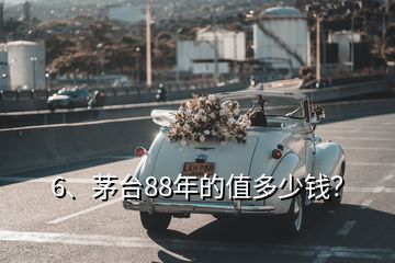 6、茅臺(tái)88年的值多少錢？