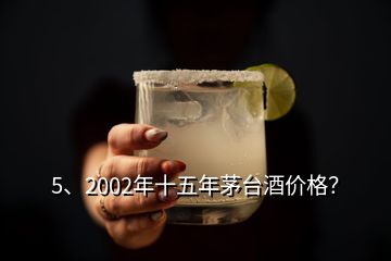 5、2002年十五年茅臺(tái)酒價(jià)格？