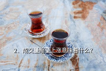 2、成交量縮量上漲意味著什么？