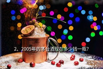 2、2005年的茅臺酒現(xiàn)在多少錢一瓶？