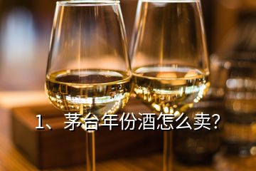 1、茅臺年份酒怎么賣？