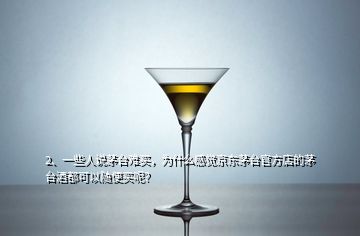 2、一些人說茅臺難買，為什么感覺京東茅臺官方店的茅臺酒都可以隨便買呢？