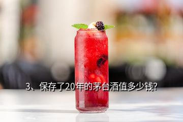 3、保存了20年的茅臺(tái)酒值多少錢(qián)？