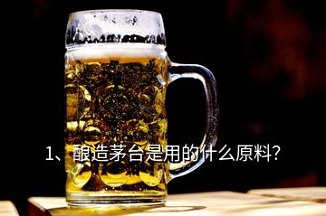 1、釀造茅臺(tái)是用的什么原料？