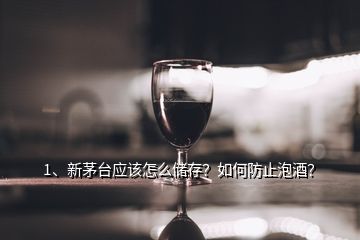 1、新茅臺應(yīng)該怎么儲存？如何防止泡酒？