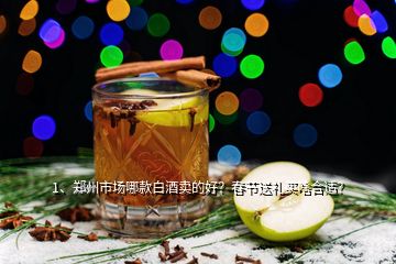 1、鄭州市場哪款白酒賣的好？春節(jié)送禮買啥合適？