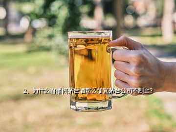 2、為什么直播間茅臺(tái)酒那么便宜茅臺(tái)公司不制止？