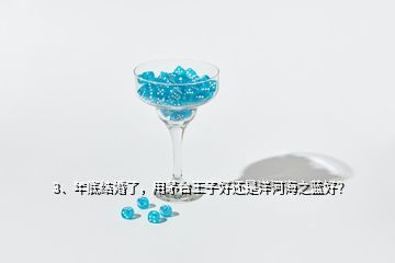 3、年底結婚了，用茅臺王子好還是洋河海之藍好？