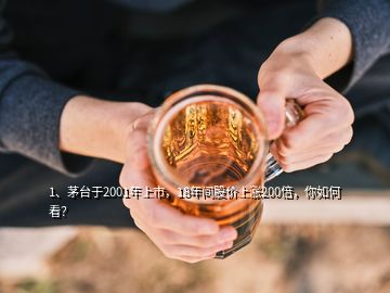 1、茅臺(tái)于2001年上市，18年間股價(jià)上漲200倍，你如何看？