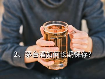 2、茅臺(tái)酒如何長(zhǎng)期保存？