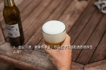 3、金鉆習酒，賴茅傳承藍，珍品王子口感和酒質順序怎么排？