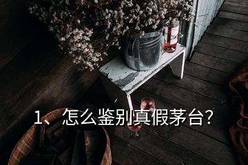 1、怎么鑒別真假茅臺？