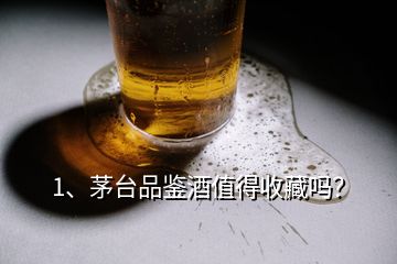 1、茅臺品鑒酒值得收藏嗎？