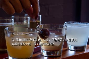 2、我有兩瓶93年的茅臺(tái)，53度，保存完好，現(xiàn)在想賣(mài)，大概行情多少錢(qián)？有了解的朋友嗎？