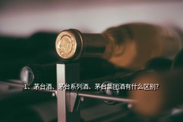 1、茅臺(tái)酒、茅臺(tái)系列酒、茅臺(tái)集團(tuán)酒有什么區(qū)別？