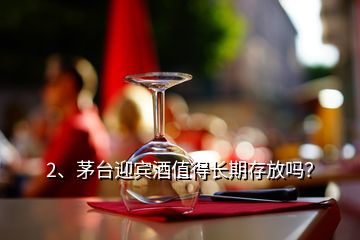 2、茅臺迎賓酒值得長期存放嗎？