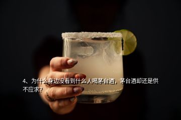 4、為什么身邊沒(méi)看到什么人喝茅臺(tái)酒，茅臺(tái)酒卻還是供不應(yīng)求？