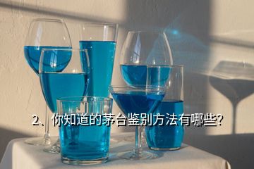 2、你知道的茅臺鑒別方法有哪些？