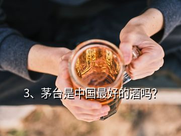 3、茅臺(tái)是中國(guó)最好的酒嗎？