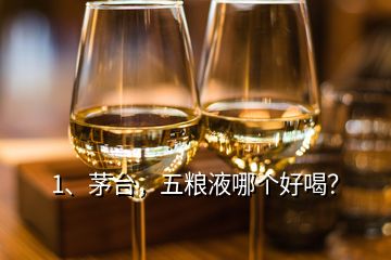 1、茅臺(tái)，五糧液哪個(gè)好喝？