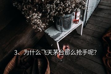 3、為什么飛天茅臺那么搶手呢？