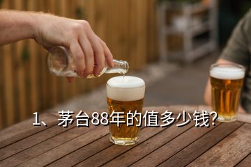 1、茅臺88年的值多少錢？