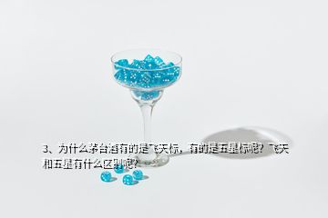 3、為什么茅臺(tái)酒有的是飛天標(biāo)，有的是五星標(biāo)呢？飛天和五星有什么區(qū)別呢？