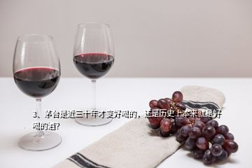 3、茅臺是近三十年才變好喝的，還是歷史上本來就是好喝的酒？