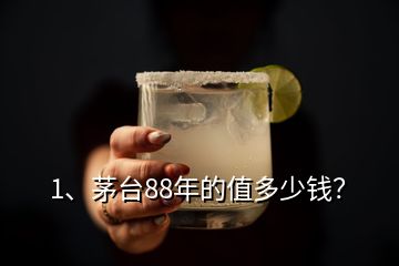 1、茅臺88年的值多少錢？