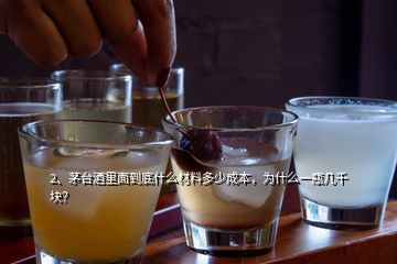 2、茅臺(tái)酒里面到底什么材料多少成本，為什么一瓶幾千塊？