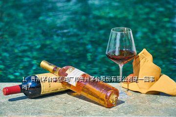 1、貴州茅臺集團(tuán)酒廠和貴州茅臺股份有限公司是一回事嗎？