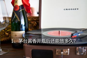 1、茅臺醬香開瓶后還能放多久？