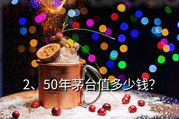 2、50年茅臺(tái)值多少錢？