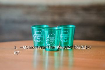 3、一瓶2002年的30年陳的茅臺(tái)禮盒，現(xiàn)在值多少錢？