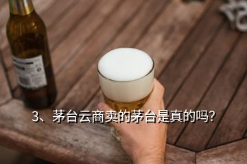 3、茅臺云商賣的茅臺是真的嗎？