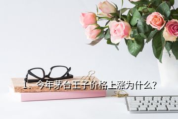 1、今年茅臺王子價格上漲為什么？