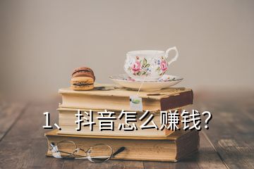 1、抖音怎么賺錢？