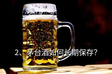 2、茅臺酒如何長期保存？