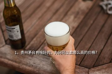 1、貴州茅臺有啥好的，為何可以賣那么高的價格？