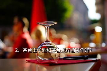 2、茅臺王子酒和茅臺迎賓酒哪個好？