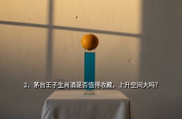 2、茅臺王子生肖酒是否值得收藏，上升空間大嗎？