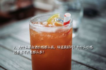 2、為什么茅臺酒價格那么高，味道真好嗎？為什么價格還參差不齊差那么多？