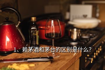 1、賴茅酒和茅臺(tái)的區(qū)別是什么？