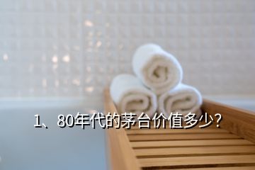 1、80年代的茅臺價值多少？