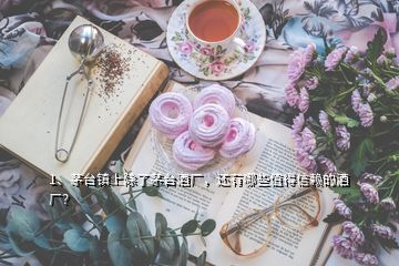 1、茅臺鎮(zhèn)上除了茅臺酒廠，還有哪些值得信賴的酒廠？