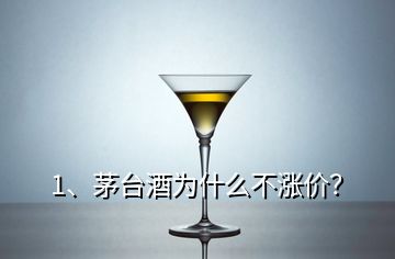 1、茅臺酒為什么不漲價？