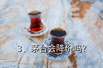 3、茅臺會降價嗎？