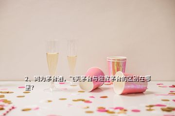 2、同為茅臺酒，飛天茅臺與迎賓茅臺的區(qū)別在哪里？