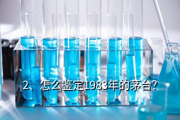 2、怎么鑒定1983年的茅臺？